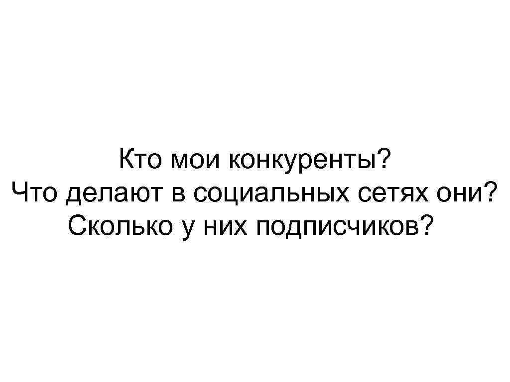 Кто мои конкуренты? Что делают в социальных сетях они? Сколько у них подписчиков? 