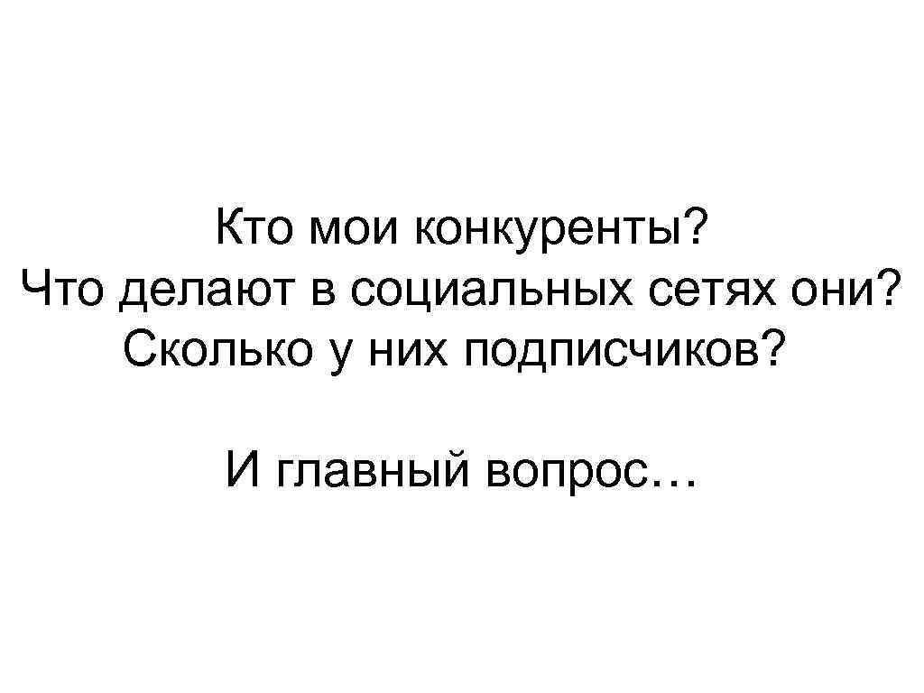 Кто мои конкуренты? Что делают в социальных сетях они? Сколько у них подписчиков? И