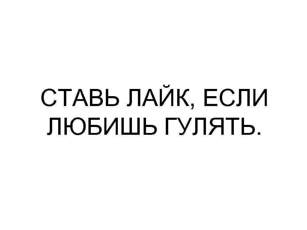 СТАВЬ ЛАЙК, ЕСЛИ ЛЮБИШЬ ГУЛЯТЬ. 