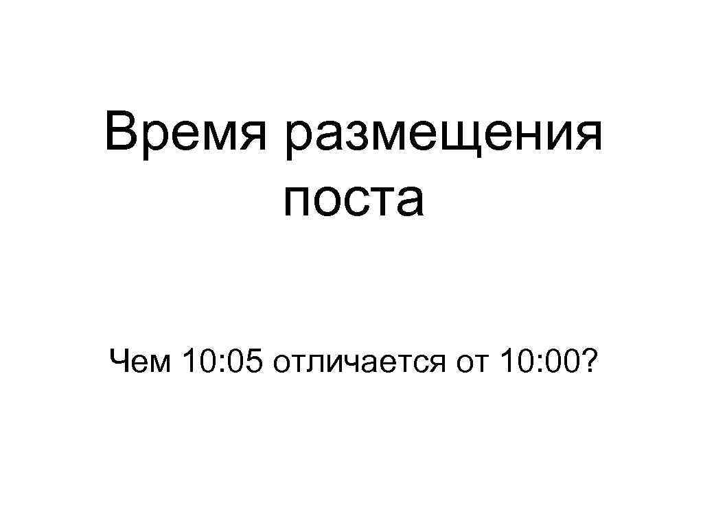 Время размещения поста Чем 10: 05 отличается от 10: 00? 