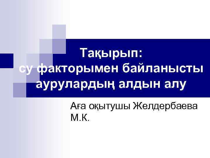 Тақырып: су факторымен байланысты аурулардың алдын алу Аға оқытушы Желдербаева М. К. 