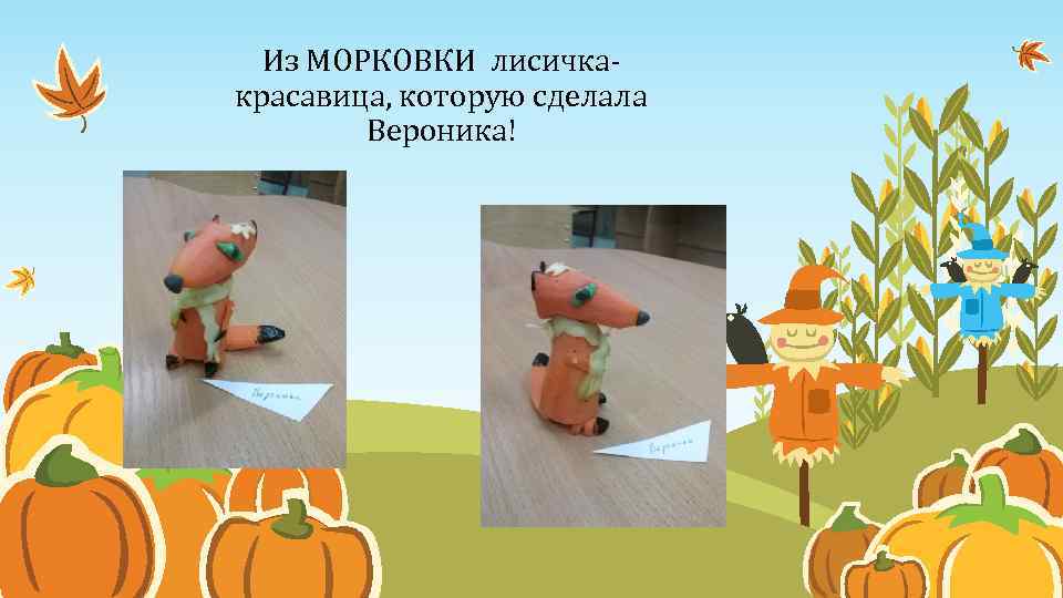 Из МОРКОВКИ лисичкакрасавица, которую сделала Вероника! 