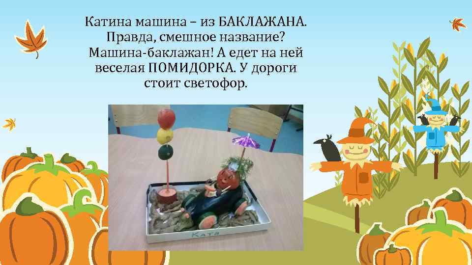Катина машина – из БАКЛАЖАНА. Правда, смешное название? Машина-баклажан! А едет на ней веселая