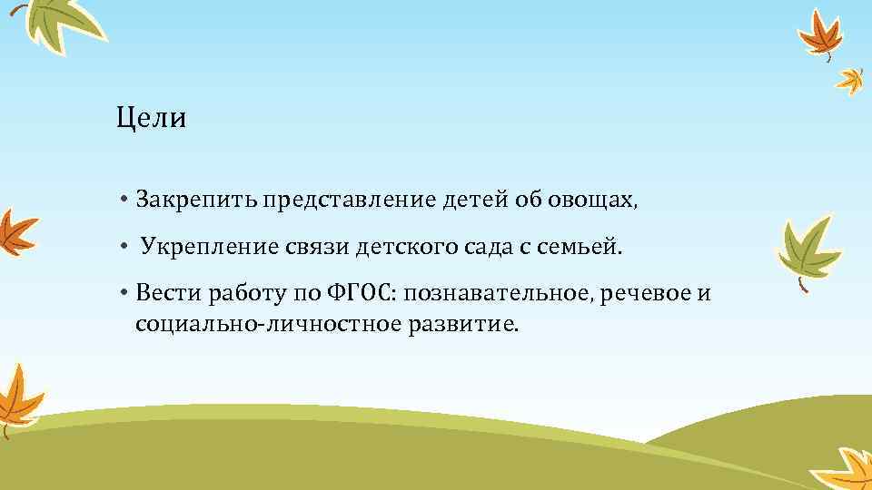 Цели • Закрепить представление детей об овощах, • Укрепление связи детского сада с семьей.