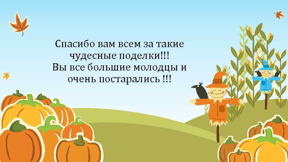Спасибо вам всем за такие чудесные поделки!!! Вы все большие молодцы и очень постарались