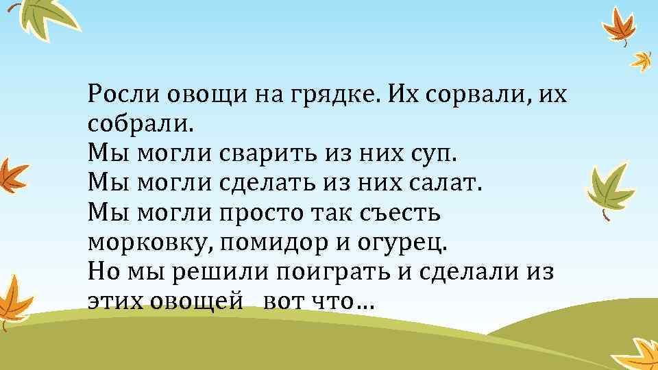 Росли овощи на грядке. Их сорвали, их собрали. Мы могли сварить из них суп.