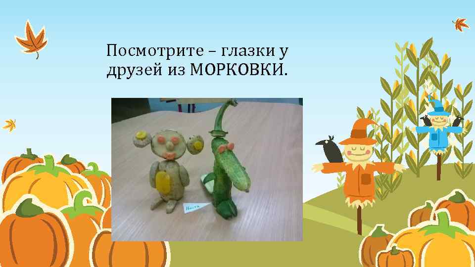 Посмотрите – глазки у друзей из МОРКОВКИ. 