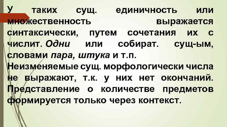 У таких сущ. единичность или множественность выражается синтаксически, путем сочетания их с числит. Одни