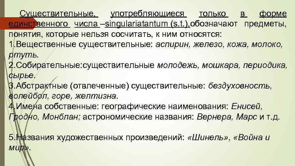 Существительные, употребляющиеся только в форме единственного числа –singulariatantum (s. t. ), обозначают предметы, понятия,
