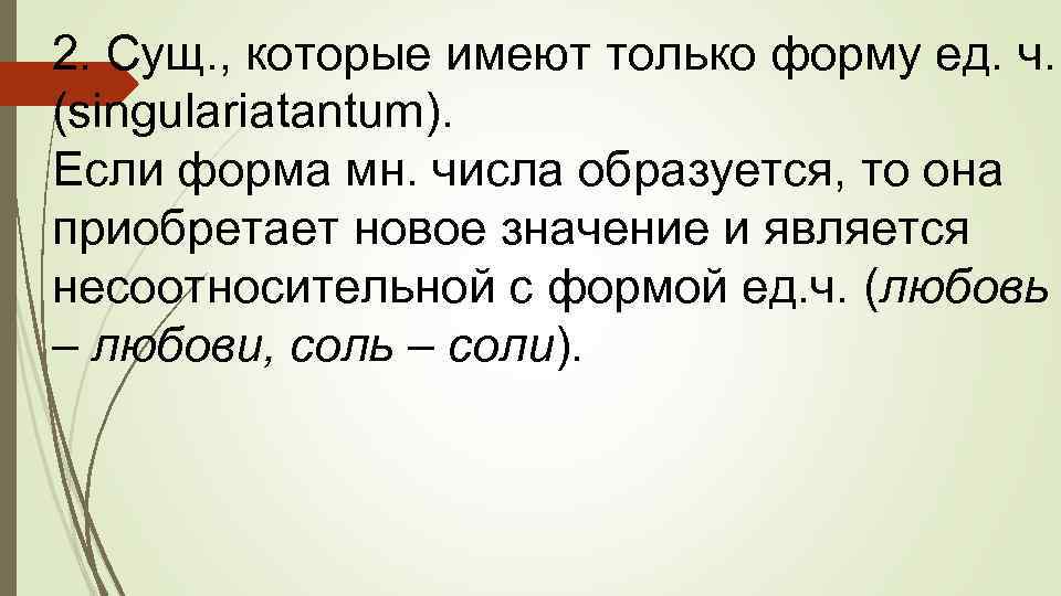 2. Сущ. , которые имеют только форму ед. ч. (singulariatantum). Если форма мн. числа