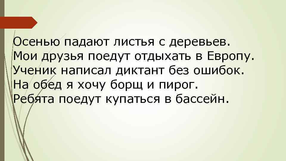 Осенью падают листья с деревьев. Мои друзья поедут отдыхать в Европу. Ученик написал диктант