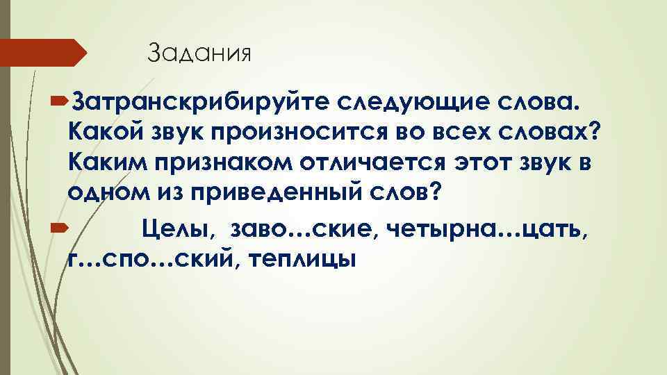 Задания Затранскрибируйте следующие слова. Какой звук произносится во всех словах? Каким признаком отличается этот