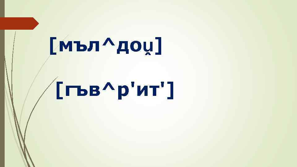 [мъл^доṷ] [гъв^р'ит'] 