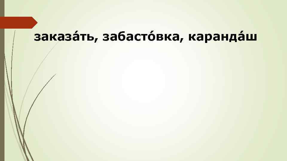 заказáть, забастóвка, карандáш 