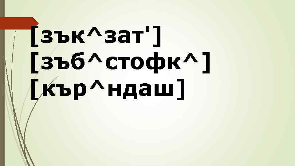 [зък^зат'] [зъб^стофк^] [кър^ндаш] 