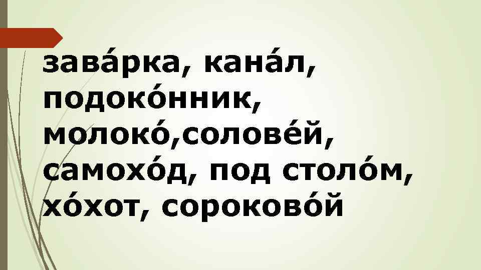завáрка, канáл, подокóнник, молокó, соловéй, самохóд, под столóм, хóхот, сороковóй 