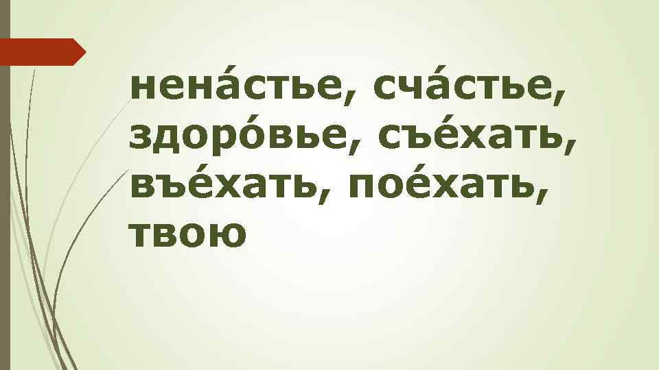 ненáстье, счáстье, здорóвье, съéхать, въéхать, поéхать, твою 