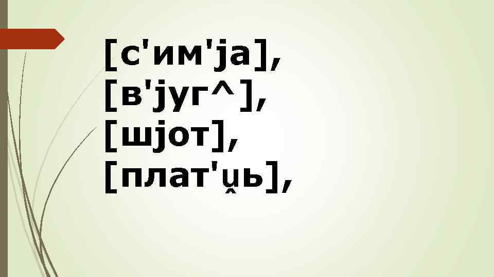 [с'им'jа], [в'jуг^], [шjот], [плат'ṷь], 