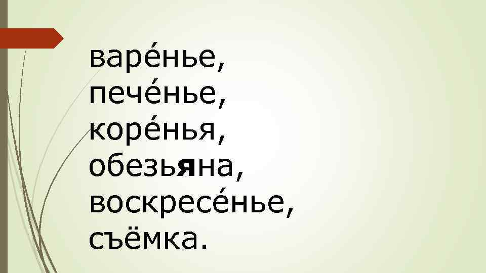 варéнье, печéнье, корéнья, обезьяна, воскресéнье, съёмка. 