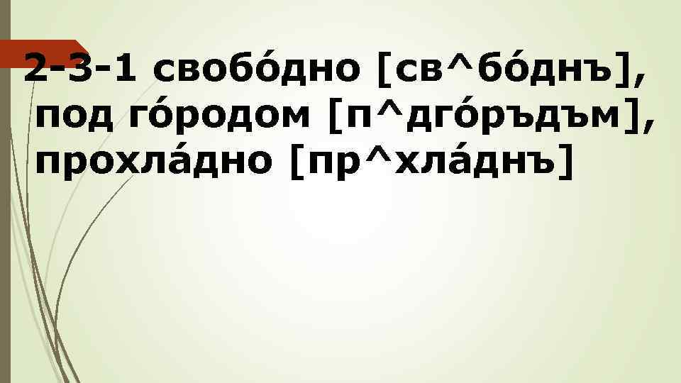2 -3 -1 свобóдно [св^бóднъ], под гóродом [п^дгóръдъм], прохлáдно [пр^хлáднъ] 