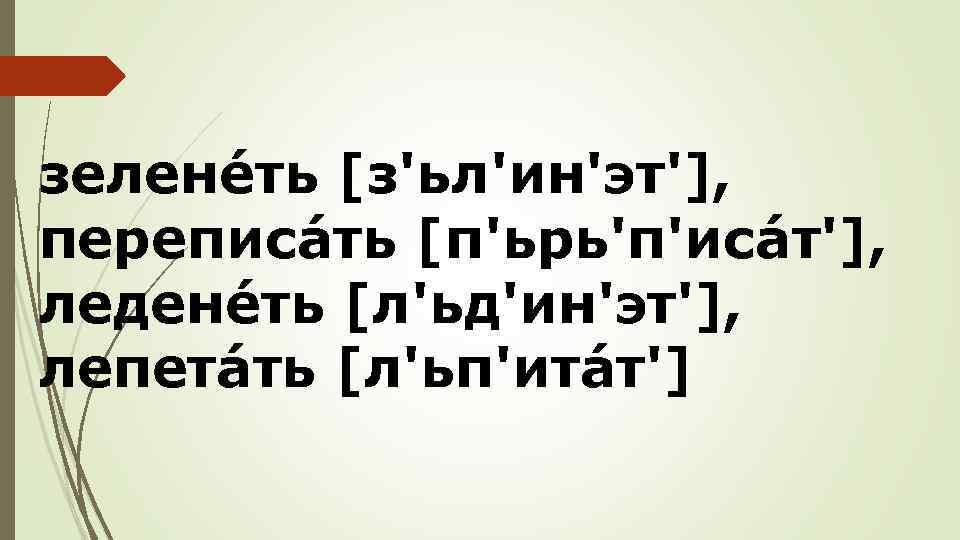 зеленéть [з'ьл'ин'эт'], переписáть [п'ьрь'п'исáт'], леденéть [л'ьд'ин'эт'], лепетáть [л'ьп'итáт'] 