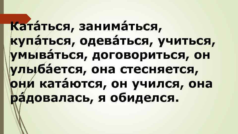Катáться, занимáться, купáться, одевáться, учиться, умывáться, договориться, он улыбáется, она стесняется, они катáются, он