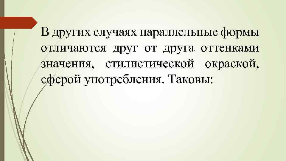 В других случаях параллельные формы отличаются друг от друга оттенками значения, стилистической окраской, сферой