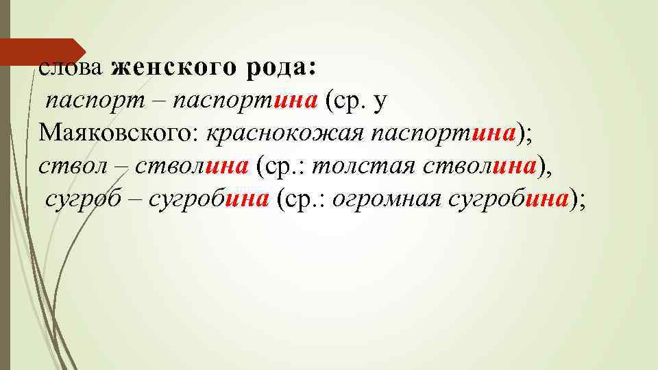 слова женского рода: паспорт – паспортина (ср. у Маяковского: краснокожая паспортина); ствол – стволина