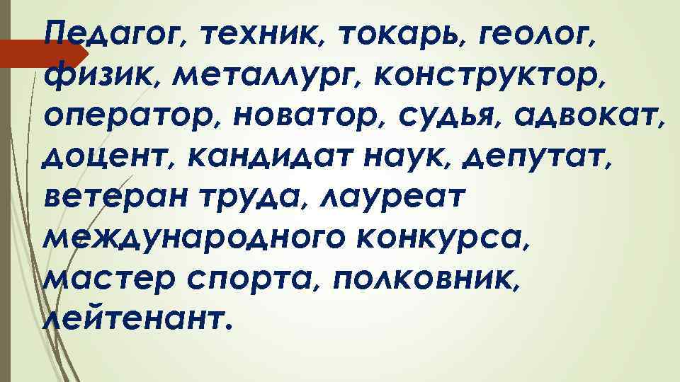 Педагог, техник, токарь, геолог, физик, металлург, конструктор, оператор, новатор, судья, адвокат, доцент, кандидат наук,