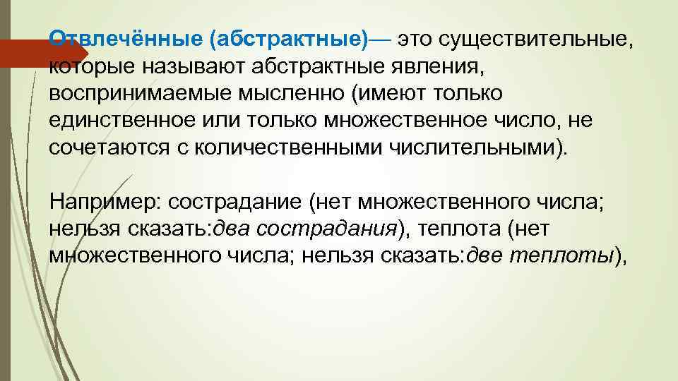 Отвлечённые (абстрактные)— это существительные, которые называют абстрактные явления, воспринимаемые мысленно (имеют только единственное или