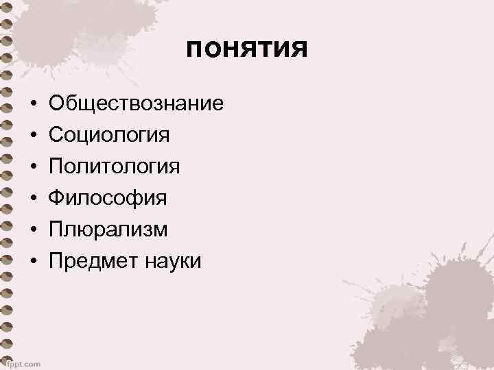понятия • • • Обществознание Социология Политология Философия Плюрализм Предмет науки 