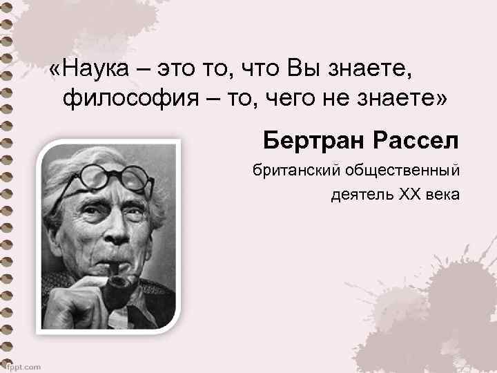  «Наука – это то, что Вы знаете, философия – то, чего не знаете»