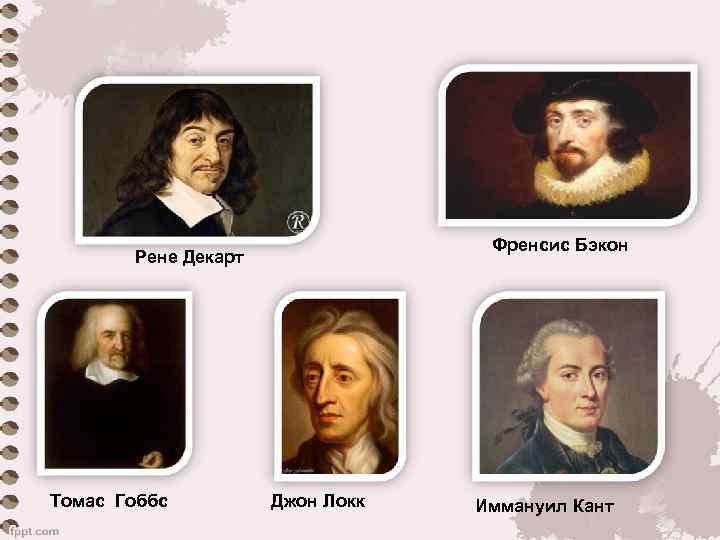 Френсис Бэкон Рене Декарт Томас Гоббс Джон Локк Иммануил Кант 
