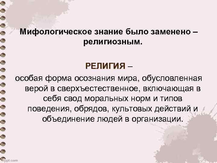 Мифологическое знание было заменено – религиозным. РЕЛИГИЯ – особая форма осознания мира, обусловленная верой