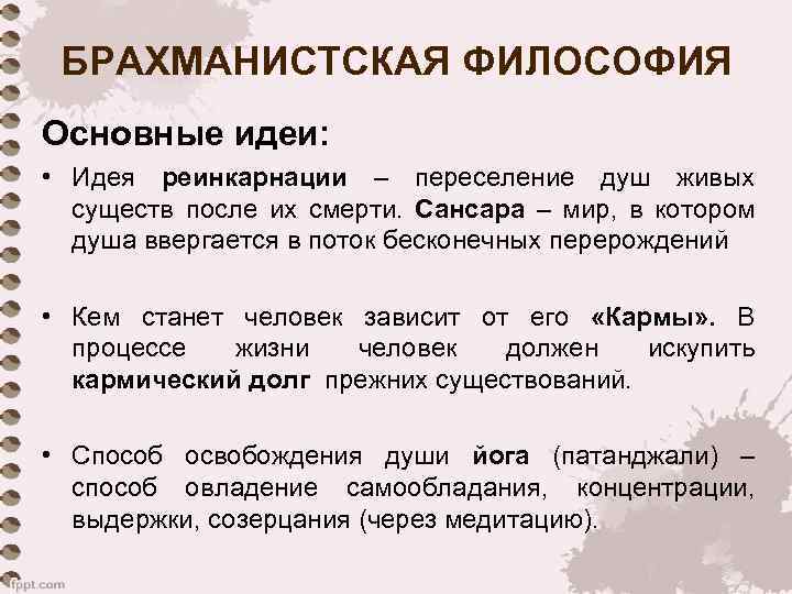 БРАХМАНИСТСКАЯ ФИЛОСОФИЯ Основные идеи: • Идея реинкарнации – переселение душ живых существ после их