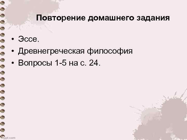 Повторение домашнего задания • Эссе. • Древнегреческая философия • Вопросы 1 -5 на с.