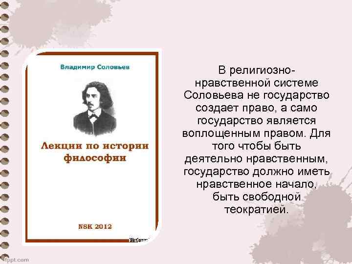 В религиознонравственной системе Соловьева не государство создает право, а само государство является воплощенным правом.