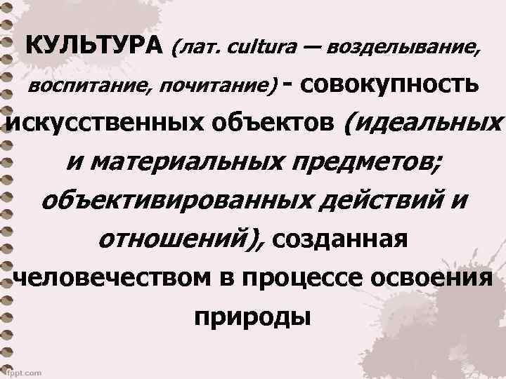 КУЛЬТУРА (лат. cultura — возделывание, воспитание, почитание) - совокупность искусственных объектов (идеальных и материальных