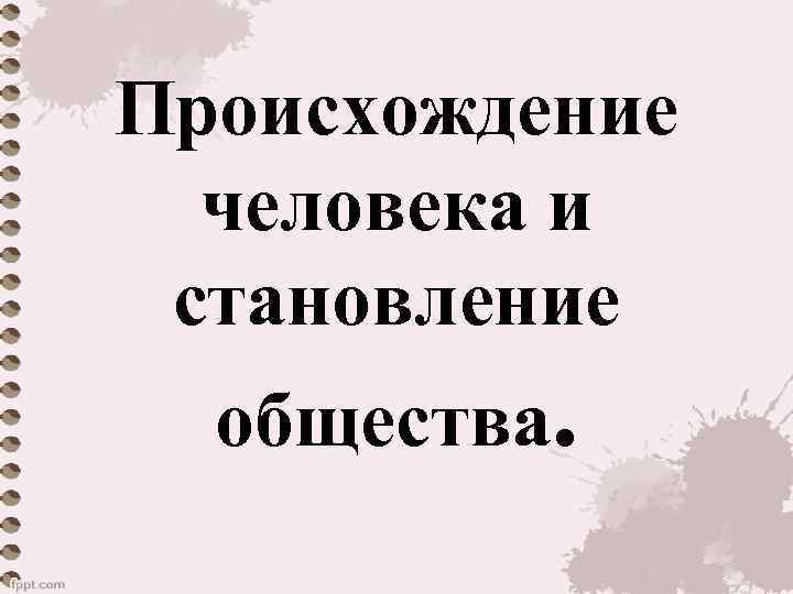 Происхождение человека и становление общества. 