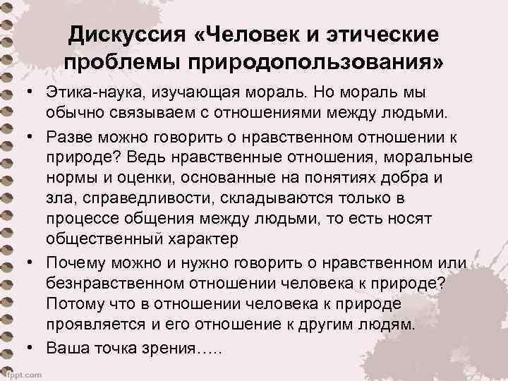 Дискуссия «Человек и этические проблемы природопользования» • Этика-наука, изучающая мораль. Но мораль мы обычно