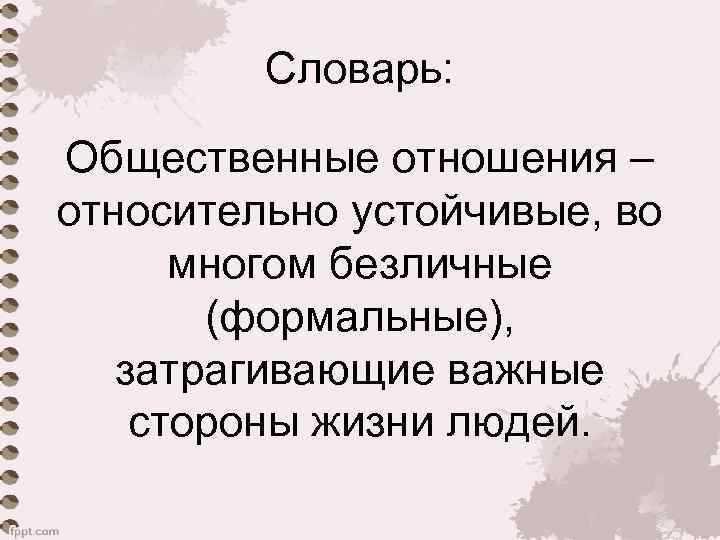 Словарь: Общественные отношения – относительно устойчивые, во многом безличные (формальные), затрагивающие важные стороны жизни