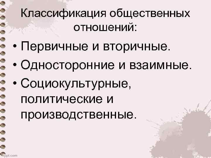 Классификация общественных отношений: • Первичные и вторичные. • Односторонние и взаимные. • Социокультурные, политические