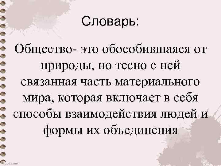Словарь: Общество- это обособившаяся от природы, но тесно с ней связанная часть материального мира,