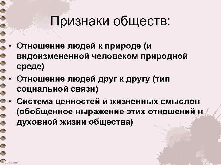 Признаки обществ: • Отношение людей к природе (и видоизмененной человеком природной среде) • Отношение