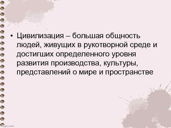  • Цивилизация – большая общность людей, живущих в рукотворной среде и достигших определенного