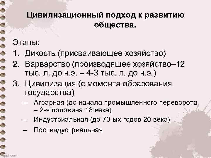 Цивилизационный подход к развитию общества. Этапы: 1. Дикость (присваивающее хозяйство) 2. Варварство (производящее хозяйство–