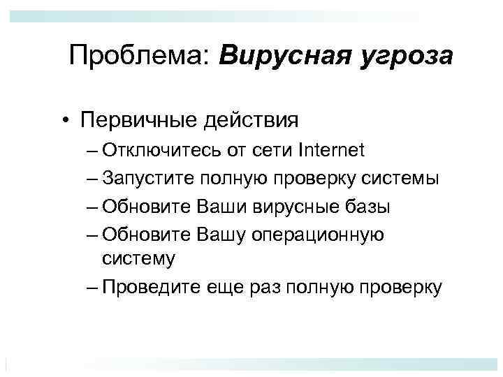 Проблема: Вирусная угроза • Первичные действия – Отключитесь от сети Internet – Запустите полную