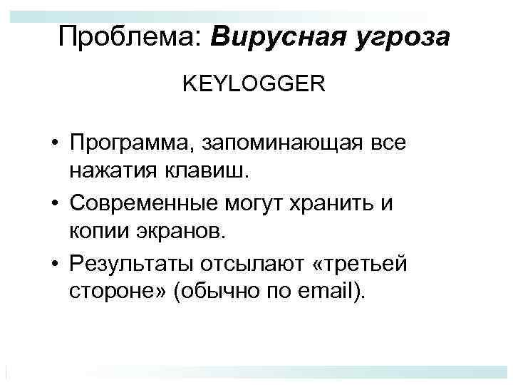 Проблема: Вирусная угроза KEYLOGGER • Программа, запоминающая все нажатия клавиш. • Современные могут хранить