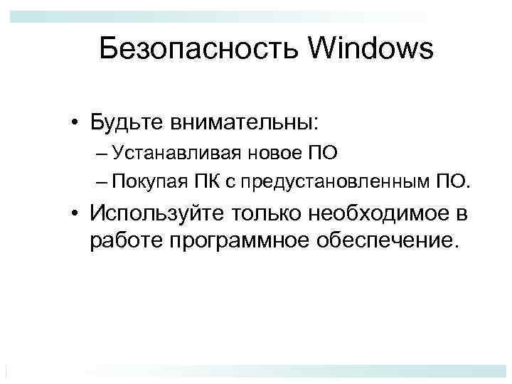 Безопасность Windows • Будьте внимательны: – Устанавливая новое ПО – Покупая ПК с предустановленным