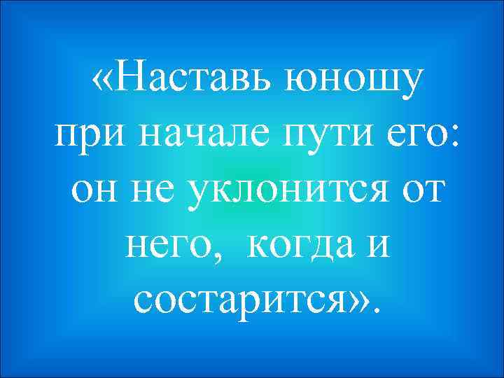 Наставь юношу в начале. Наставь юношу в начале пути его Библия. Наставь юношу при начале. Наставь юношу в начале пути его и он не. Наставь юношу Библия.